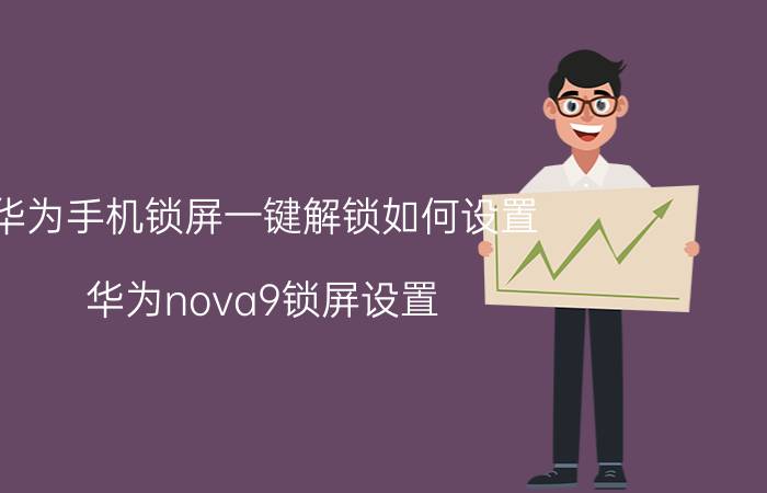 华为手机锁屏一键解锁如何设置 华为nova9锁屏设置？